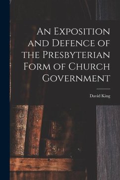 An Exposition and Defence of the Presbyterian Form of Church Government - King, David
