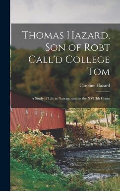 Thomas Hazard, son of Robt Call'd College Tom: A Study of Life in Narragansett in the XVIIIth Centu - Hazard, Caroline