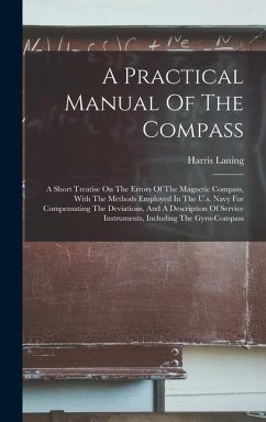 A Practical Manual Of The Compass: A Short Treatise On The Errors Of The Magnetic Compass, With The Methods Employed In The U.s. Navy For Compensating - Laning, Harris