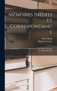 Mémoires Inédits Et Correspondance: Accompagnés De Notices Biographiques Sur Billaud Varenne Et Collot-D'herbois - Billaud-Varenne; Bégis, Alfred