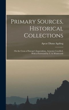 Primary Sources, Historical Collections: On the Cross of Europe's Imperialism, Armenia Crucified, With a Foreword by T. S. Wentworth - Agabeg, Apcar Diana