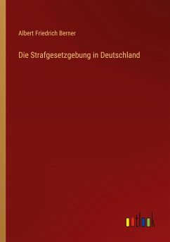 Die Strafgesetzgebung in Deutschland - Berner, Albert Friedrich