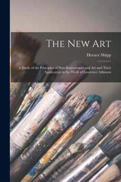 The new art; a Study of the Principles of Non-representational art and Their Application in the Work of Lawrence Atkinson - Shipp, Horace