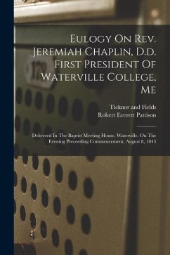 Eulogy On Rev. Jeremiah Chaplin, D.d. First President Of Waterville College, Me: Delivered In The Baptist Meeting House, Waterville, On The Evening Pr - Pattison, Robert Everett