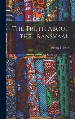 The Truth About the Transvaal - Rose, Edward B.