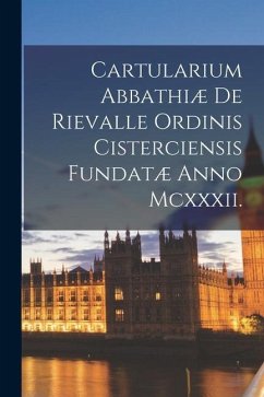 Cartularium Abbathiæ de Rievalle ordinis Cisterciensis Fundatæ Anno Mcxxxii. - Anonymous
