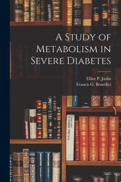 A Study of Metabolism in Severe Diabetes - Benedict, Francis G.; Joslin, Elliot P.