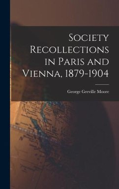 Society Recollections in Paris and Vienna, 1879-1904 - Moore, George Greville