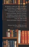 School Laws of the State of Montana, Comprising all the Laws in Force Pertainign to Public Schools, State Educational Institutions, School Lands and Public Lands Appropriated to the use of the State Educational Institutions