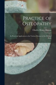 Practice of Osteopathy: Its Practical Application to the Various Diseases of the Human Body - Murray, Charles Henry