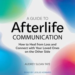 A Guide to Afterlife Communication: How to Heal from Loss and Connect with Your Loved Ones on the Other Side - Tate, Audrey Sloan