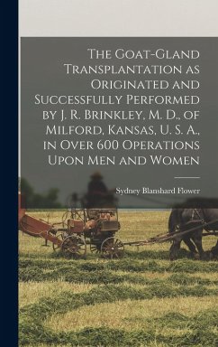 Cover The Goat-gland Transplantation as Originated and Successfully Performed by J. R. Brinkley, M. D., of Milford, Kansas, U. S. A., in Over 600 Operations Upon men and Women