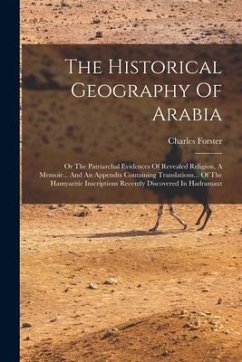 The Historical Geography Of Arabia: Or The Patriarchal Evidences Of Revealed Religion, A Memoir... And An Appendix Containing Translations... Of The H - Forster, Charles