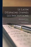Le Latin D'Espagne D'Après les Inscriptions: Étude Linguistique
