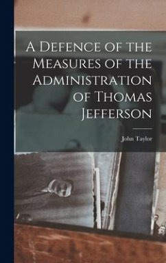 A Defence of the Measures of the Administration of Thomas Jefferson - Taylor, John