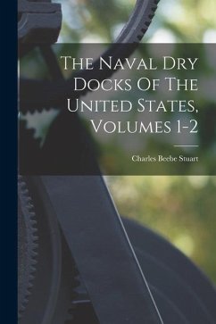 The Naval Dry Docks Of The United States, Volumes 1-2 - Stuart, Charles Beebe