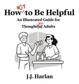 How Not to Be Helpful: An Illustrated Guide for Thoughtless Adults