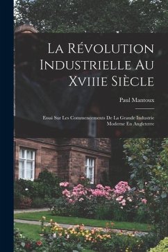 La Révolution Industrielle Au Xviiie Siècle: Essai Sur Les Commencements De La Grande Industrie Moderne En Angleterre - Mantoux, Paul