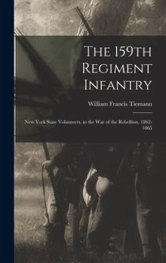 The 159th Regiment Infantry: New York State Volunteers, in the War of the Rebellion, 1862-1865 - Tiemann, William Francis