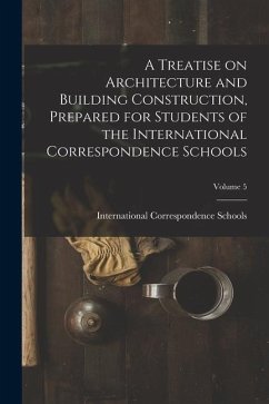 A Treatise on Architecture and Building Construction, Prepared for Students of the International Correspondence Schools; Volume 5
