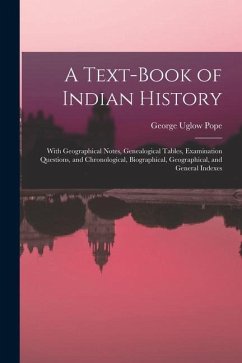 A Text-book of Indian History; With Geographical Notes, Genealogical Tables, Examination Questions, and Chronological, Biographical, Geographical, and - Pope, George Uglow