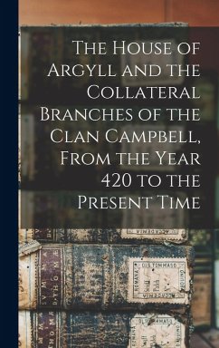 The House of Argyll and the Collateral Branches of the Clan Campbell, From the Year 420 to the Present Time - Anonymous