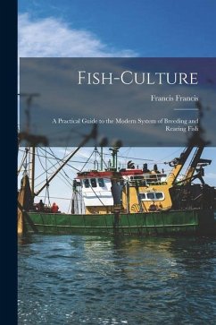 Fish-Culture: A Practical Guide to the Modern System of Breeding and Rearing Fish - Francis, Francis
