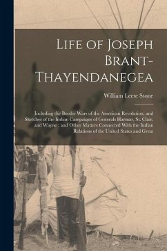 Life of Joseph Brant-Thayendanegea: Including the Border Wars of the American Revolution, and Sketches of the Indian Campaigns of Generals Harmar, St. - Stone, William Leete