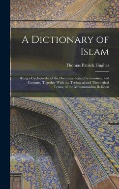 A Dictionary of Islam; Being a Cyclopaedia of the Doctrines, Rites, Ceremonies, and Customs, Together With the Technical and Theological Terms, of the Muhammadan Religion - Hughes, Thomas Patrick