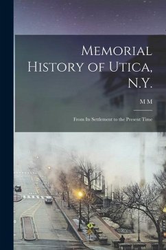 Memorial History of Utica, N.Y.: From its Settlement to the Present Time - Bagg, M. M. D.