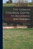 The German Colonial Empire, its Beginning and Ending