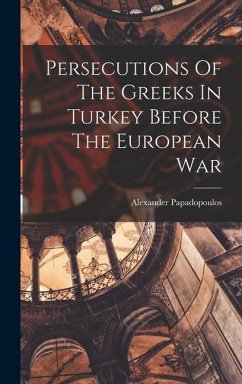 Persecutions Of The Greeks In Turkey Before The European War - Papadopoulos, Alexander