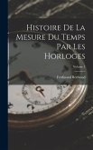 Histoire De La Mesure Du Temps Par Les Horloges; Volume 1