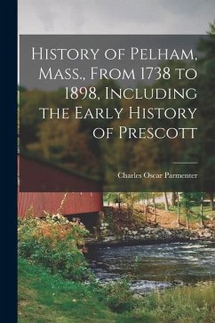 History of Pelham, Mass., From 1738 to 1898, Including the Early History of Prescott - Parmenter, Charles Oscar