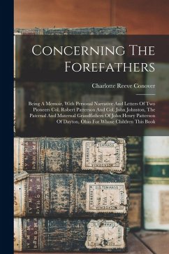 Concerning The Forefathers: Being A Memoir, With Personal Narrative And Letters Of Two Pioneers Col. Robert Patterson And Col. John Johnston, The - Conover, Charlotte Reeve