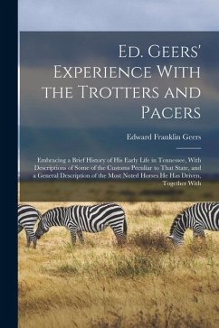 Ed. Geers' Experience With the Trotters and Pacers: Embracing a Brief History of his Early Life in Tennessee, With Descriptions of Some of the Customs - Geers, Edward Franklin