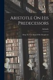 Aristotle On His Predecessors: Being The First Book Of His Metaphysics Aristotle On His Predecessors: Being The First Book Of His Metaphysics