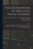 The Groundwork of Practical Naval Gunnery: A Study of the Principles and Practice of Exterior Ballistics, As Applied to Naval Gunnery, and of the Comp