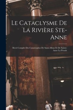 Le cataclysme de la rivière Ste-Anne: Récit complet des catastrophes de Saint-Alban et de Sainte-Anne la Pérade - Anonymous