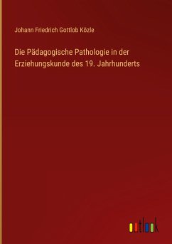 Die Pädagogische Pathologie in der Erziehungskunde des 19. Jahrhunderts - Közle, Johann Friedrich Gottlob