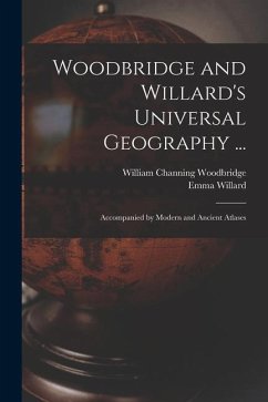 Woodbridge and Willard's Universal Geography ...: Accompanied by Modern and Ancient Atlases - Willard, Emma; Woodbridge, William Channing