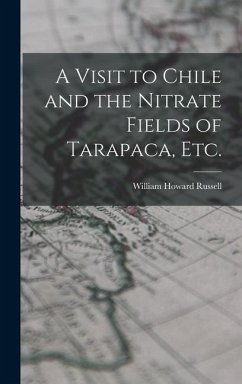 A Visit to Chile and the Nitrate Fields of Tarapaca, etc. - Russell, William Howard