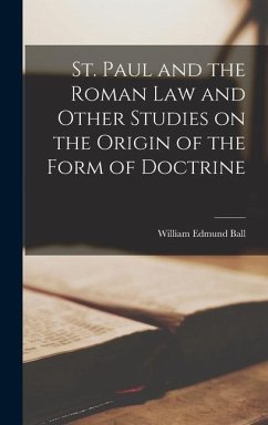 St. Paul and the Roman Law and Other Studies on the Origin of the Form of Doctrine - Ball, William Edmund