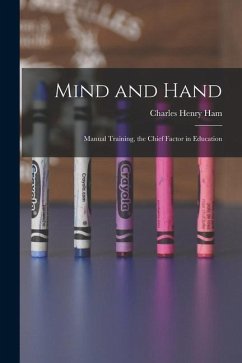 Mind and Hand: Manual Training, the Chief Factor in Education - Ham, Charles Henry