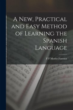 A New, Practical and Easy Method of Learning the Spanish Language - F Moritz Foerster, F.