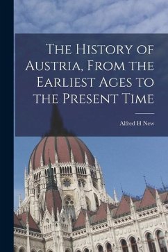 The History of Austria, From the Earliest Ages to the Present Time - New, Alfred H.