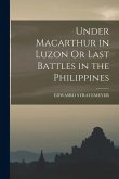 Under Macarthur in Luzon Or Last Battles in the Philippines