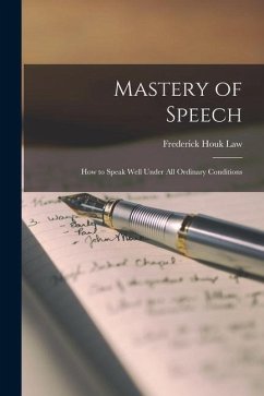 Mastery of Speech: How to Speak Well Under All Ordinary Conditions - Law, Frederick Houk