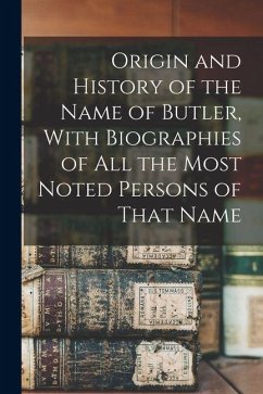 Cover Origin and History of the Name of Butler, With Biographies of all the Most Noted Persons of That Name