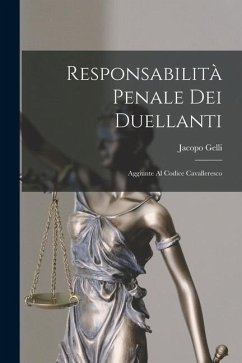 Responsabilità Penale Dei Duellanti: Aggiunte Al Codice Cavalleresco - Gelli, Jacopo